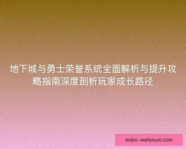 地下城与勇士荣誉系统全面解析与提升攻略指南深度剖析玩家成长路径